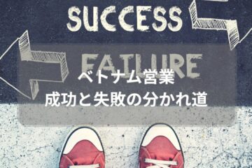 ベトナム営業 成功と失敗の分かれ道