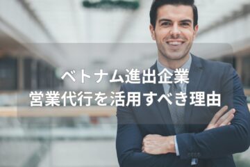 ベトナム進出企業 営業代行を活用すべき理由