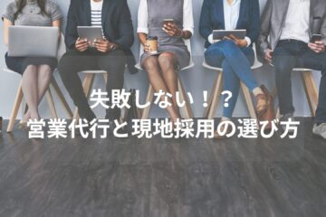 失敗しない！？ 営業代行と現地採用の選び方